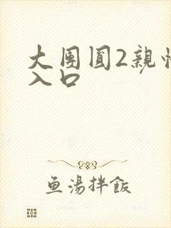 大团圆2亲情会入口