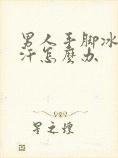 男人手脚冰冷出汗怎么办