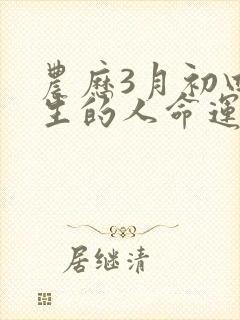 农历3月初四出生的人命运