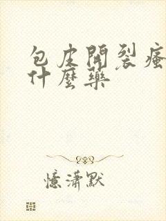 包皮开裂瘙痒用什么药