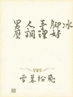 男人手脚冰凉怎么调理好