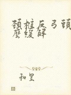 颈椎反弓头疼怎么缓解