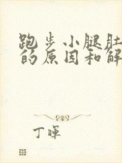 跑步小腿肚疼痛的原因和解决办法