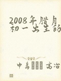2008年腊月初一出生的男孩命运