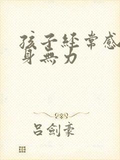 孩子经常感觉浑身无力