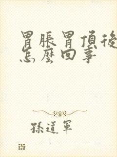 胃胀胃顶后背疼怎么回事