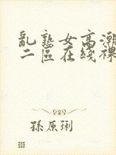 乱熟女高潮一区二区在线裸体女人视频