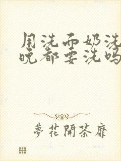 用洗面奶洗脸早晚都要洗吗