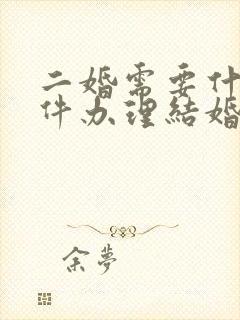 二婚需要什么证件办理结婚证