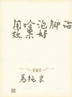 用啥泡脚治脚气效果好