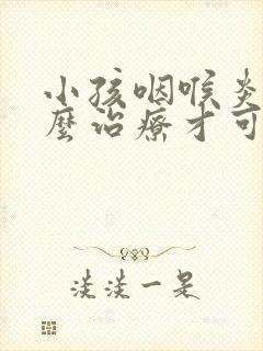 小孩咽喉炎该怎么治疗才可以彻底好