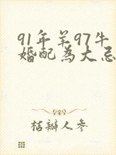 91年羊97牛婚配为大忌