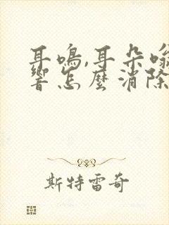 耳鸣,耳朵嗡嗡响怎么消除