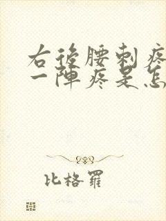 右后腰刺疼一阵一阵疼是怎么回事