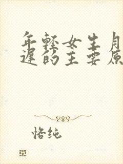 年轻女生月经推迟的主要原因