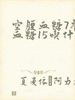 空腹血糖7餐后血糖15吃什么降糖药物好