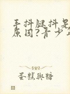 手抖腿抖是什么原因?青少年