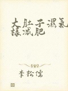 大肚子湿气重怎样减肥