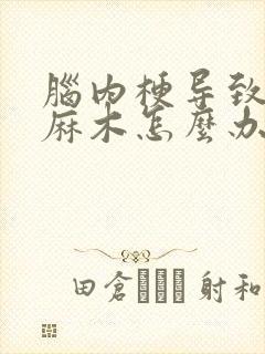 脑内梗导致手脚麻木怎么办