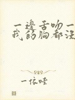 一边舌吻一边揉我的胸都没有感觉