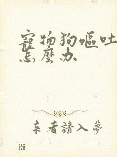 宠物狗呕吐拉稀怎么办