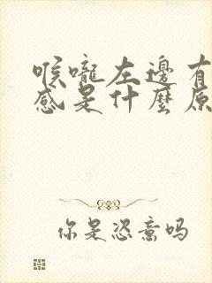 喉咙左边有异物感是什么原因