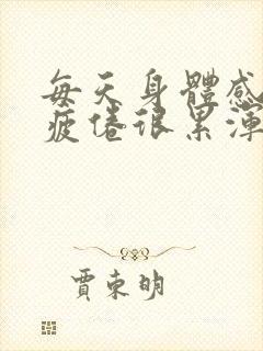 每天身体感觉很疲倦很累浑身无力