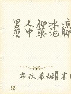 男人脚冰凉用什么中药泡脚好