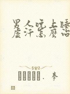 男人晚上睡觉出虚汗怎么治疗