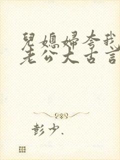 儿媳妇夸我比她老公大古言