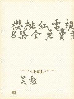 樱桃红电视剧38集全免费观看下载