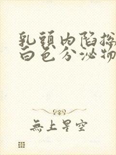 乳头内陷总有些白色分泌物正常吗