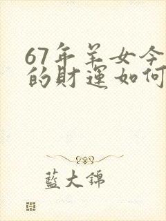 67年羊女今天的财运如何