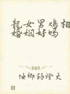 龙女男鸡相配的婚姻好吗封面