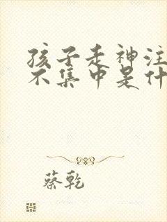 孩子走神注意力不集中是什么原因