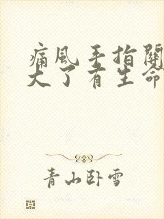 痛风手指关节肿大了有生命危险吗