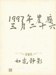 1997年农历三月二十六出生的人命运好不好