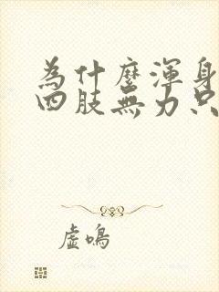 为什么浑身没劲四肢无力只想睡觉