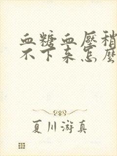 血糖血压稍高降不下来怎么办