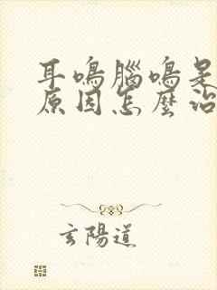 耳鸣脑鸣是什么原因怎么治疗