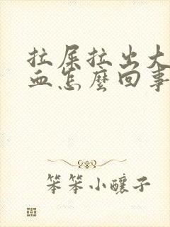 拉屎拉出大量的血怎么回事