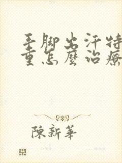 手脚出汗特别严重怎么治疗