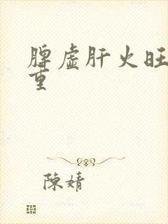 脾虚肝火旺湿气重