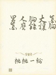 男人胸大怎么办怎么能让胸变小封面