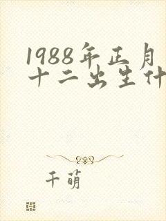 1988年正月十二出生什么命