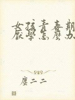 女孩青春期叛逆厌学怎么办