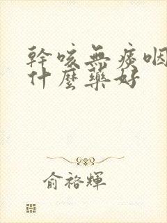 干咳无痰咽炎吃什么药好