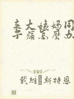 来大姨妈同房肚子痛怎么办