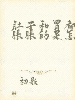 肚子和胃都感觉胀胀的是怎么回事