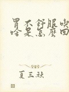 胃不舒服吃啥拉啥是怎么回事